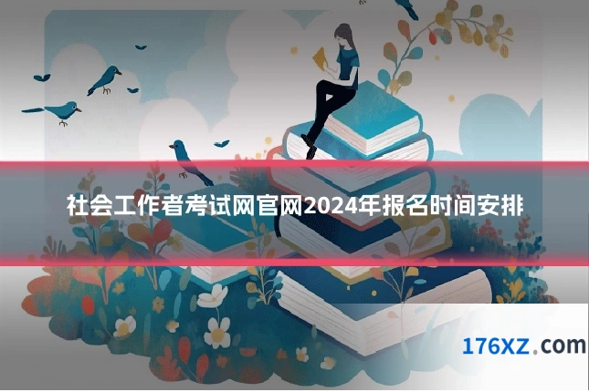 社会工作者考试网官网2024年报名时间安排