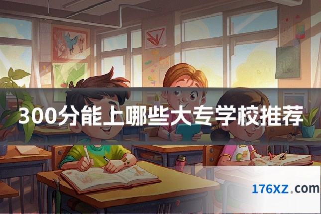 300分能上哪些大专学校推荐