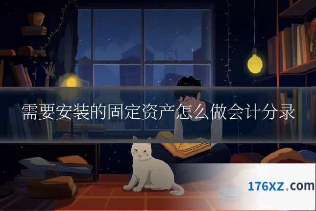需要安装的固定资产怎么做会计分录