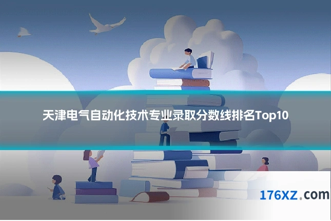 天津电气自动化技术专业录取分数线排名Top10