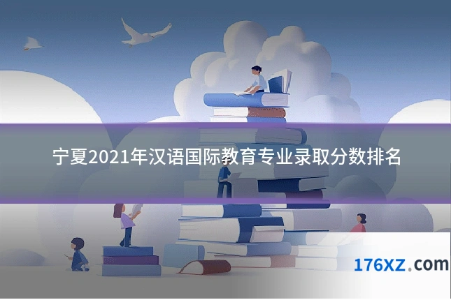 宁夏2021年汉语国际教育专业录取分数排名
