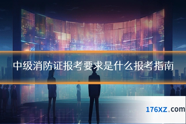 中级消防证报考要求是什么报考指南