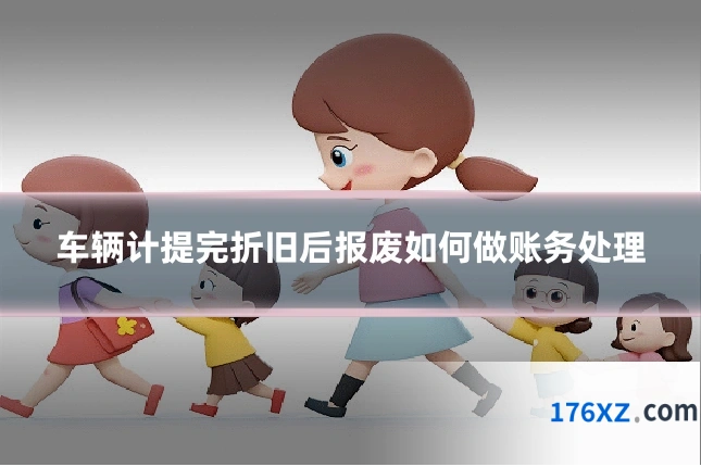 车辆计提完折旧后报废如何做账务处理