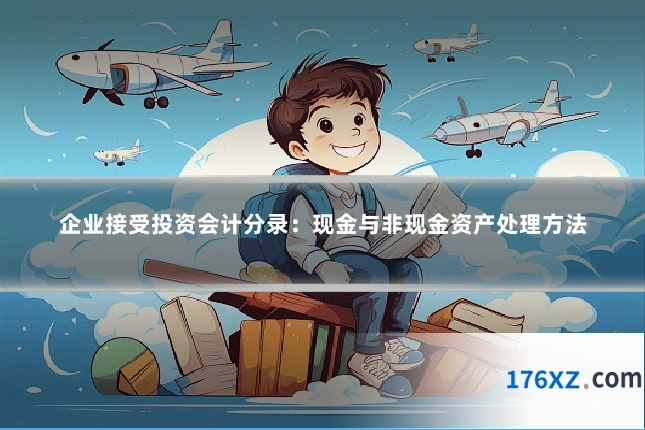 企业接受投资会计分录：现金与非现金资产处理方法