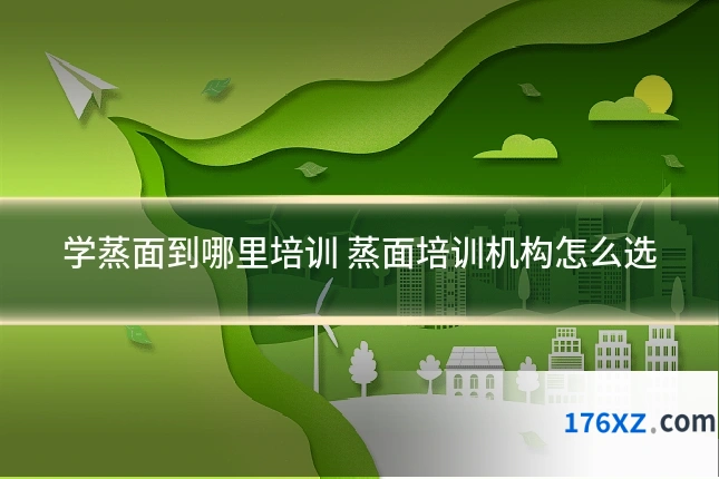 学蒸面到哪里培训 蒸面培训机构怎么选