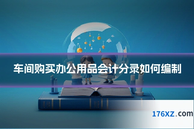 车间购买办公用品会计分录如何编制