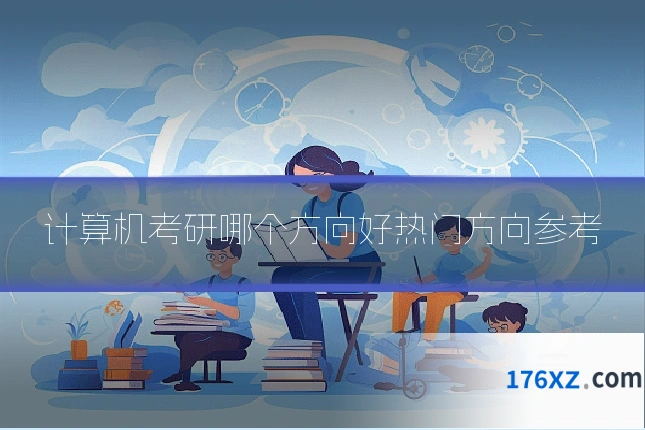 计算机考研哪个方向好热门方向参考