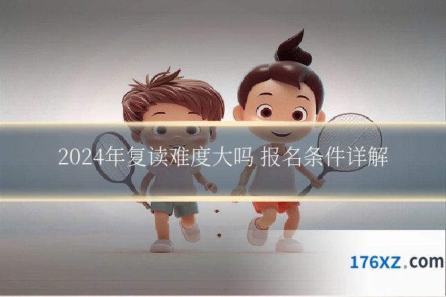 2024年复读难度大吗 报名条件详解