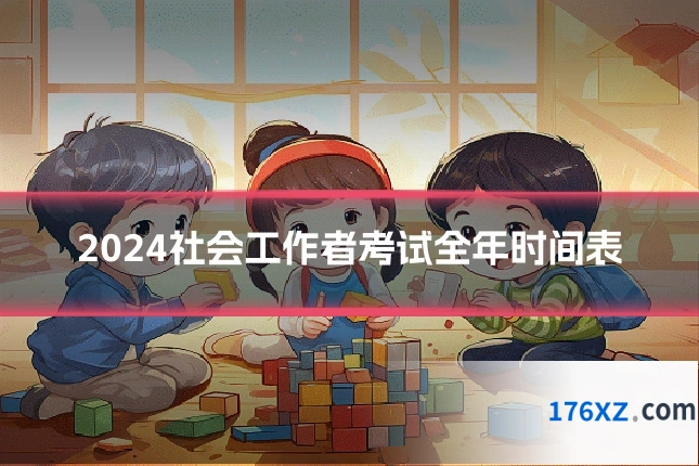 2024社会工作者考试全年时间表