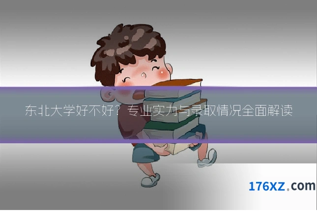 东北大学好不好？专业实力与录取情况全面解读