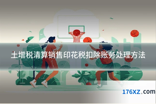 土增税清算销售印花税扣除账务处理方法