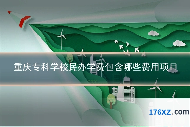 重庆专科学校民办学费包含哪些费用项目