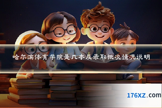 哈尔滨体育学院是几本及录取批次情况说明