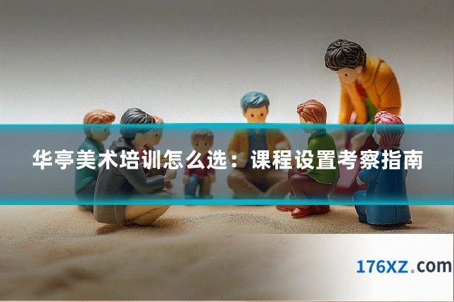 华亭美术培训怎么选:课程设置考察指南