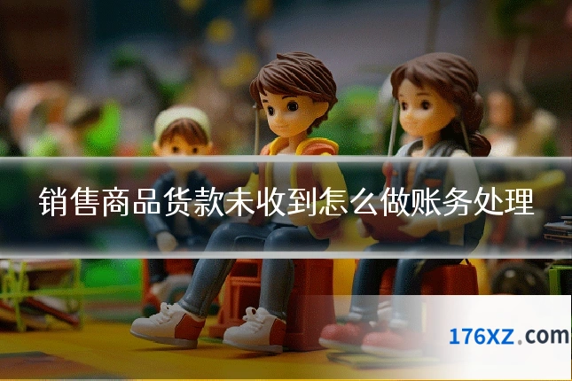 销售商品货款未收到怎么做账务处理