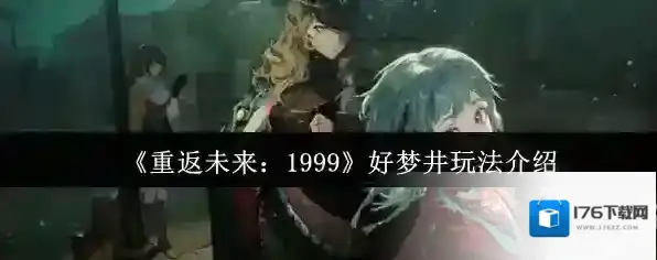《重返未来：1999》好梦井玩法介绍