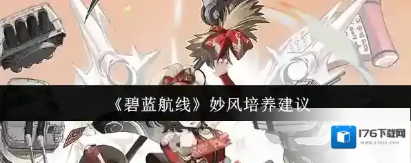 《碧蓝航线》妙风培养建议