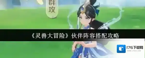 《灵兽大冒险》伙伴阵容搭配攻略