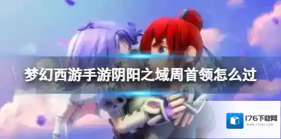 梦幻西游手游阴阳之域周首领怎么过 阴阳之域第二周首领攻略