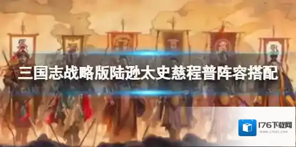 三国志战略版吴国肉弓阵容推荐 三国志战略版陆逊太史慈程普阵容搭配