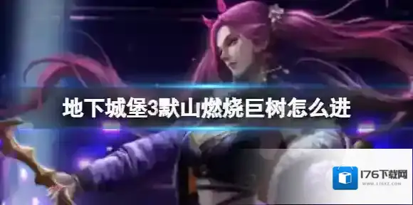 地下城堡3默山燃烧巨树怎么进 地下城堡3默山烧巨树进入攻略
