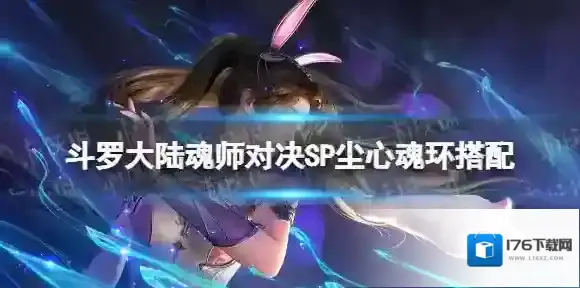 斗罗大陆魂师对决SP尘心魂环搭配 斗罗大陆魂师对决剑仙尘心魂环选择