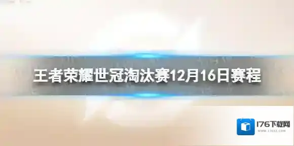 王者荣耀世冠淘汰赛12月16日赛程 王者荣耀KIC淘汰赛12.16赛程2022