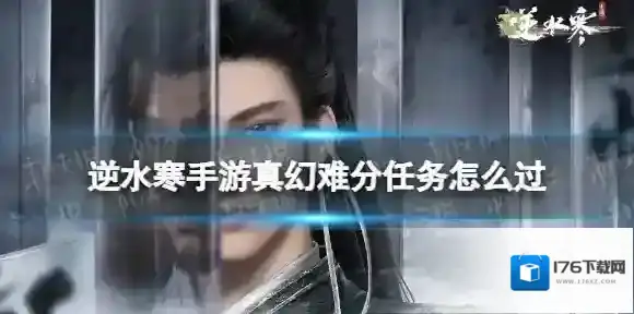逆水寒手游真幻难分任务怎么过 逆水寒手游真幻难分任务攻略