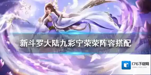 新斗罗大陆九彩宁荣荣阵容搭配 新斗罗大陆SS+宁荣荣阵容推荐