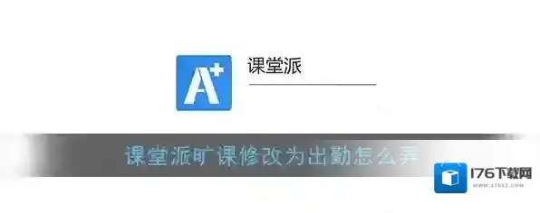 《课堂派》旷课修改为出勤怎么弄