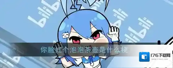 你脸红个泡泡茶壶是什么梗？