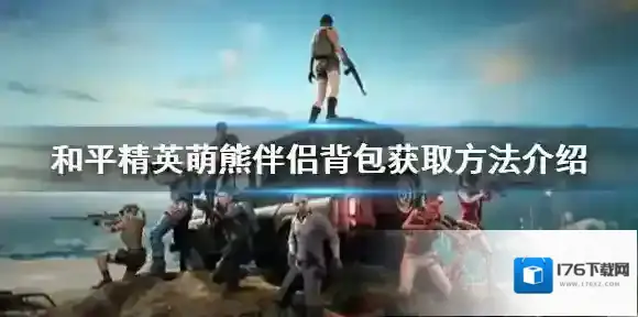 和平精英萌熊伴侣背包怎么获取 和平精英萌熊伴侣背包获取方法介绍