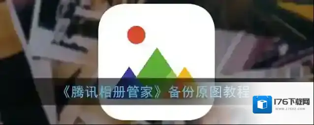 《腾讯相册管家》备份原图教程