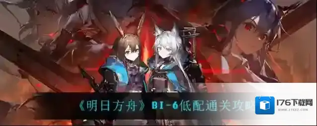 明日方舟BI-6怎么过?明日方舟BI-6通关攻略