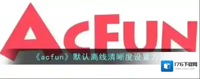 《acfun》默认离线清晰度设置方法