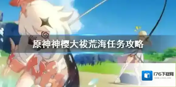 原神神樱大祓荒海任务怎么做 原神神樱大祓荒海任务攻略