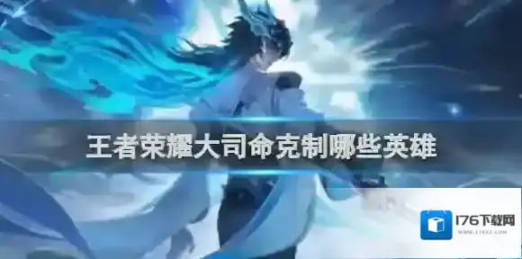 王者荣耀大司命克制哪些英雄 王者荣耀大司命克制英雄介绍