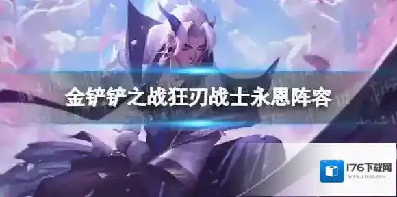 金铲铲之战狂刃战士永恩阵容攻略 金铲铲之战s7永恩主c阵容怎么玩